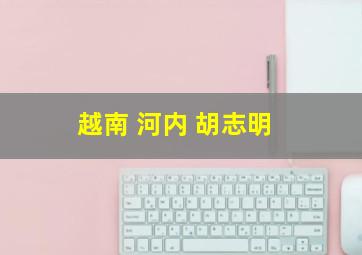 越南 河内 胡志明